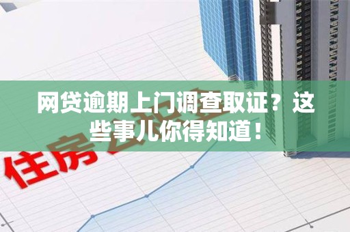 华安网贷逾期上门调查取证？这些事儿你得知道！