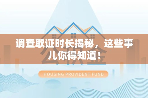 华安调查取证时长揭秘，这些事儿你得知道！