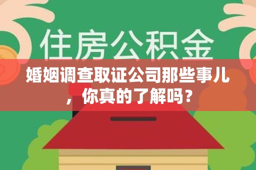 华安婚姻调查取证公司那些事儿，你真的了解吗？