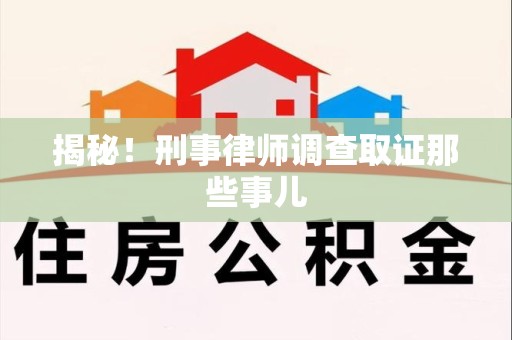 华安揭秘！刑事律师调查取证那些事儿