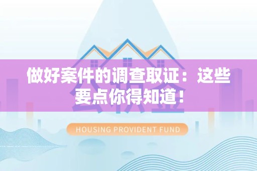华安做好案件的调查取证：这些要点你得知道！