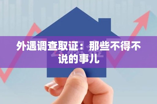 华安外遇调查取证：那些不得不说的事儿