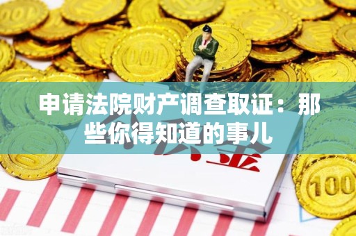 华安申请法院财产调查取证：那些你得知道的事儿