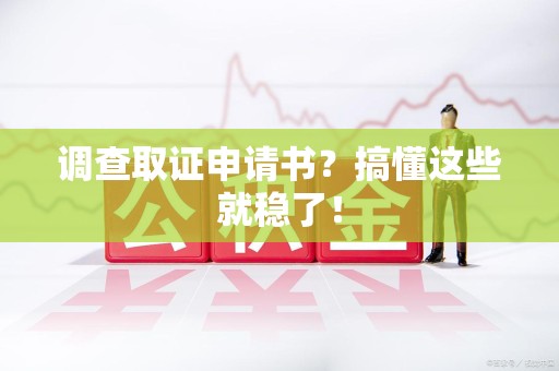 华安调查取证申请书？搞懂这些就稳了！