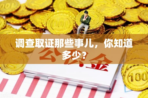 华安调查取证那些事儿，你知道多少？