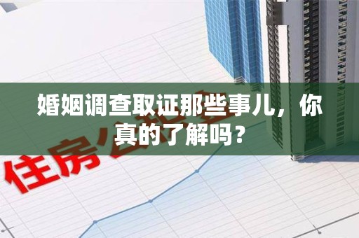 华安婚姻调查取证那些事儿，你真的了解吗？