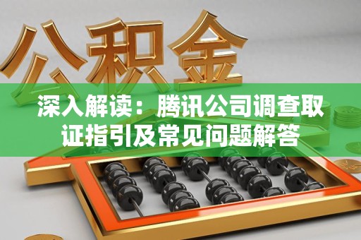 华安深入解读：腾讯公司调查取证指引及常见问题解答