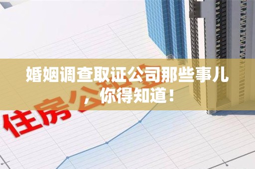 华安婚姻调查取证公司那些事儿，你得知道！