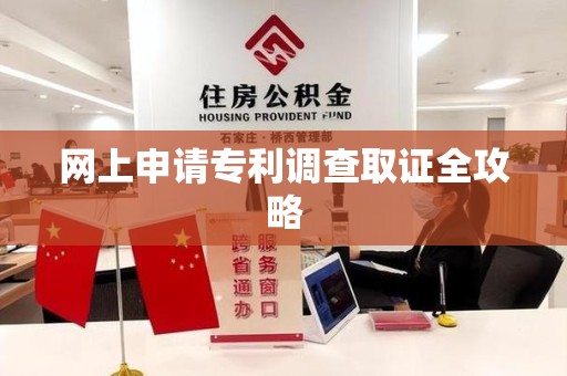 华安网上申请专利调查取证全攻略