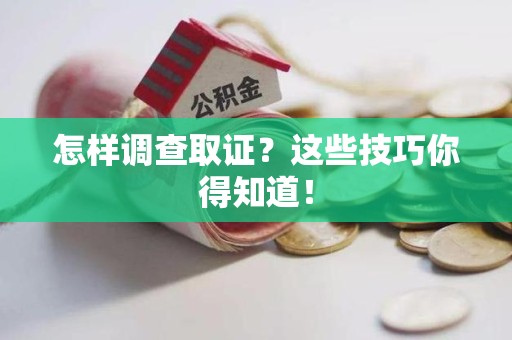 华安怎样调查取证？这些技巧你得知道！
