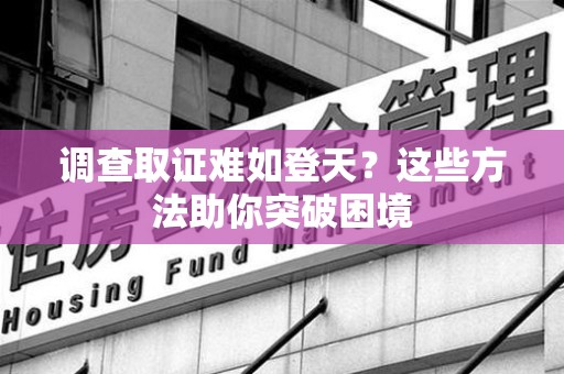 华安调查取证难如登天？这些方法助你突破困境