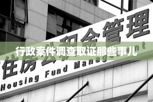 华安行政案件调查取证那些事儿
