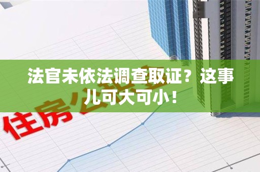 华安法官未依法调查取证？这事儿可大可小！