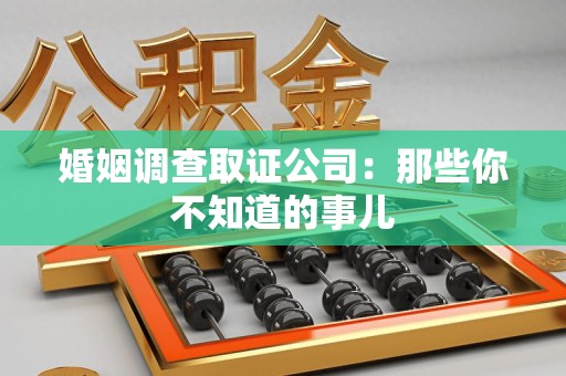 华安婚姻调查取证公司：那些你不知道的事儿