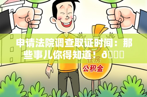 华安申请法院调查取证时间：那些事儿你得知道！😎