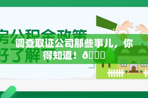 华安调查取证公司那些事儿，你得知道！😎
