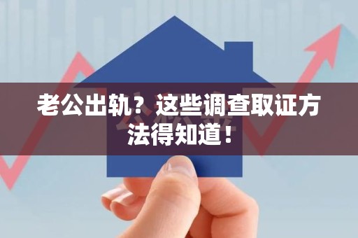 华安老公出轨？这些调查取证方法得知道！