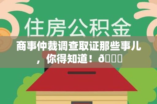 华安商事仲裁调查取证那些事儿，你得知道！😎