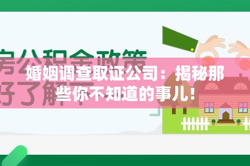 华安婚姻调查取证公司：揭秘那些你不知道的事儿！