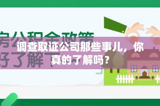华安调查取证公司那些事儿，你真的了解吗？