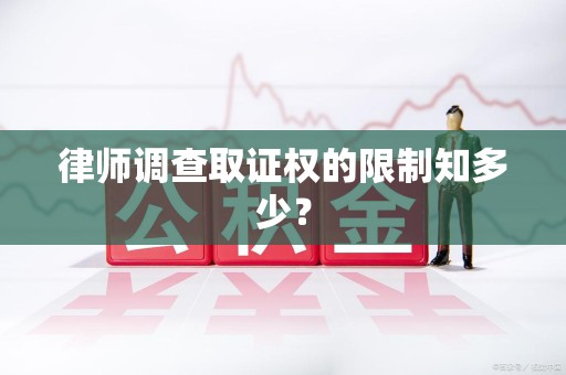 华安律师调查取证权的限制知多少？