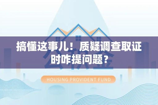 华安搞懂这事儿!质疑调查取证时咋提问题? 华安搞懂这事儿!质疑调查取证时咋提问题?