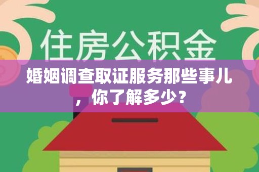 华安婚姻调查取证服务那些事儿，你了解多少？