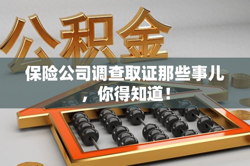 华安保险公司调查取证那些事儿，你得知道！