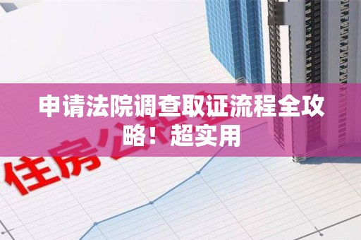 华安申请法院调查取证流程全攻略！超实用