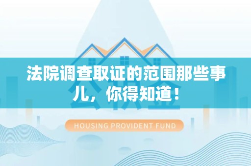 华安法院调查取证的范围那些事儿，你得知道！
