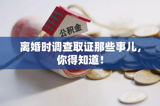 华安离婚时调查取证那些事儿，你得知道！