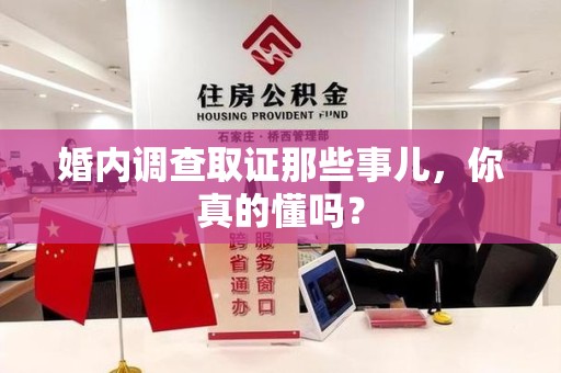 华安婚内调查取证那些事儿，你真的懂吗？