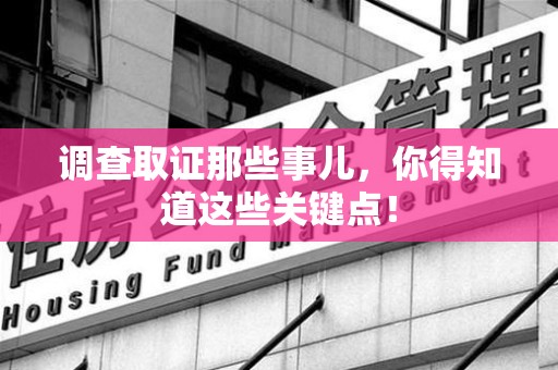 华安调查取证那些事儿，你得知道这些关键点！