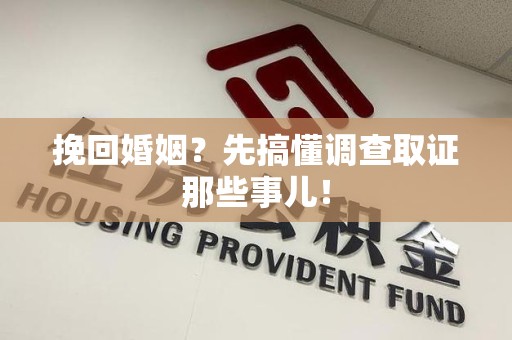 华安挽回婚姻？先搞懂调查取证那些事儿！