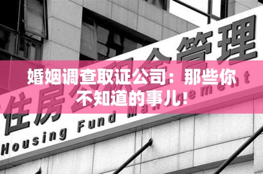 华安婚姻调查取证公司：那些你不知道的事儿！