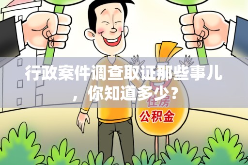 华安行政案件调查取证那些事儿，你知道多少？
