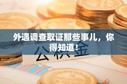 华安外遇调查取证那些事儿，你得知道！
