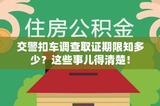 华安交警扣车调查取证期限知多少？这些事儿得清楚！