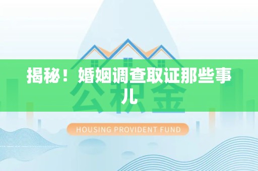 华安揭秘！婚姻调查取证那些事儿