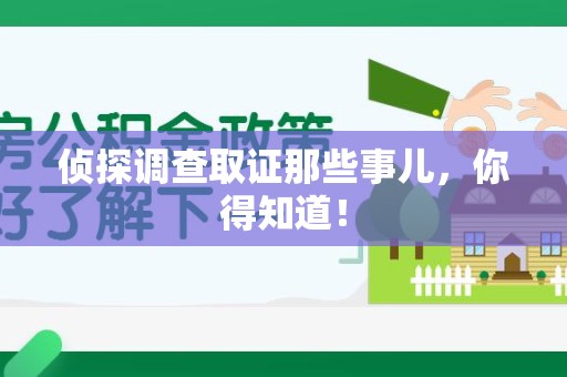 华安侦探调查取证那些事儿，你得知道！