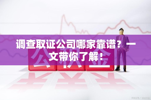 华安调查取证公司哪家靠谱？一文带你了解！