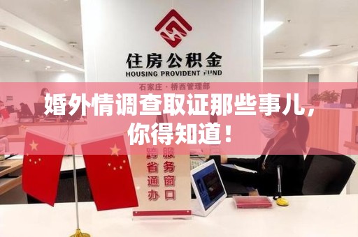 华安婚外情调查取证那些事儿，你得知道！
