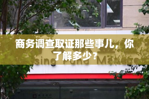 华安商务调查取证那些事儿，你了解多少？