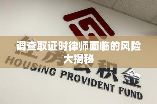 华安调查取证时律师面临的风险大揭秘