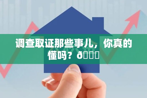 华安调查取证那些事儿，你真的懂吗？😎