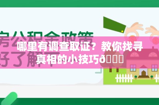 华安哪里有调查取证？教你找寻真相的小技巧😎
