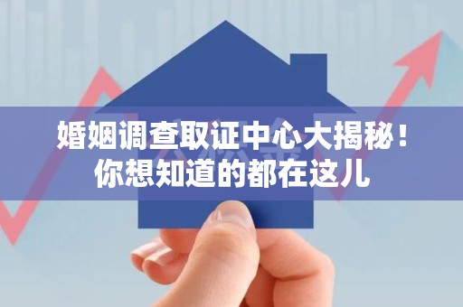 华安婚姻调查取证中心大揭秘！你想知道的都在这儿