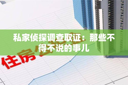 华安私家侦探调查取证：那些不得不说的事儿