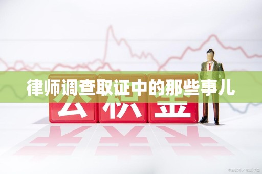 华安律师调查取证中的那些事儿