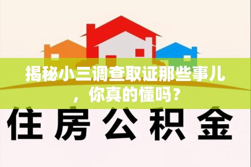 华安揭秘小三调查取证那些事儿，你真的懂吗？